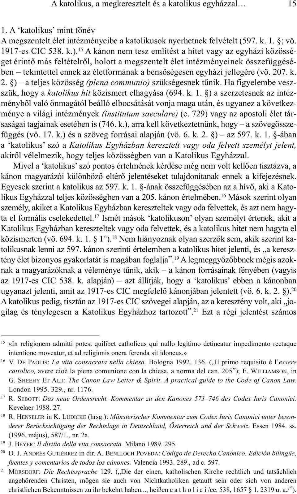 egyházi jellegére (vö. 207. k. 2. ) a teljes közösség (plena communio) szükségesnek tûnik. Ha figyelembe veszszük, hogy a katolikus hit közismert elhagyása (694. k. 1.