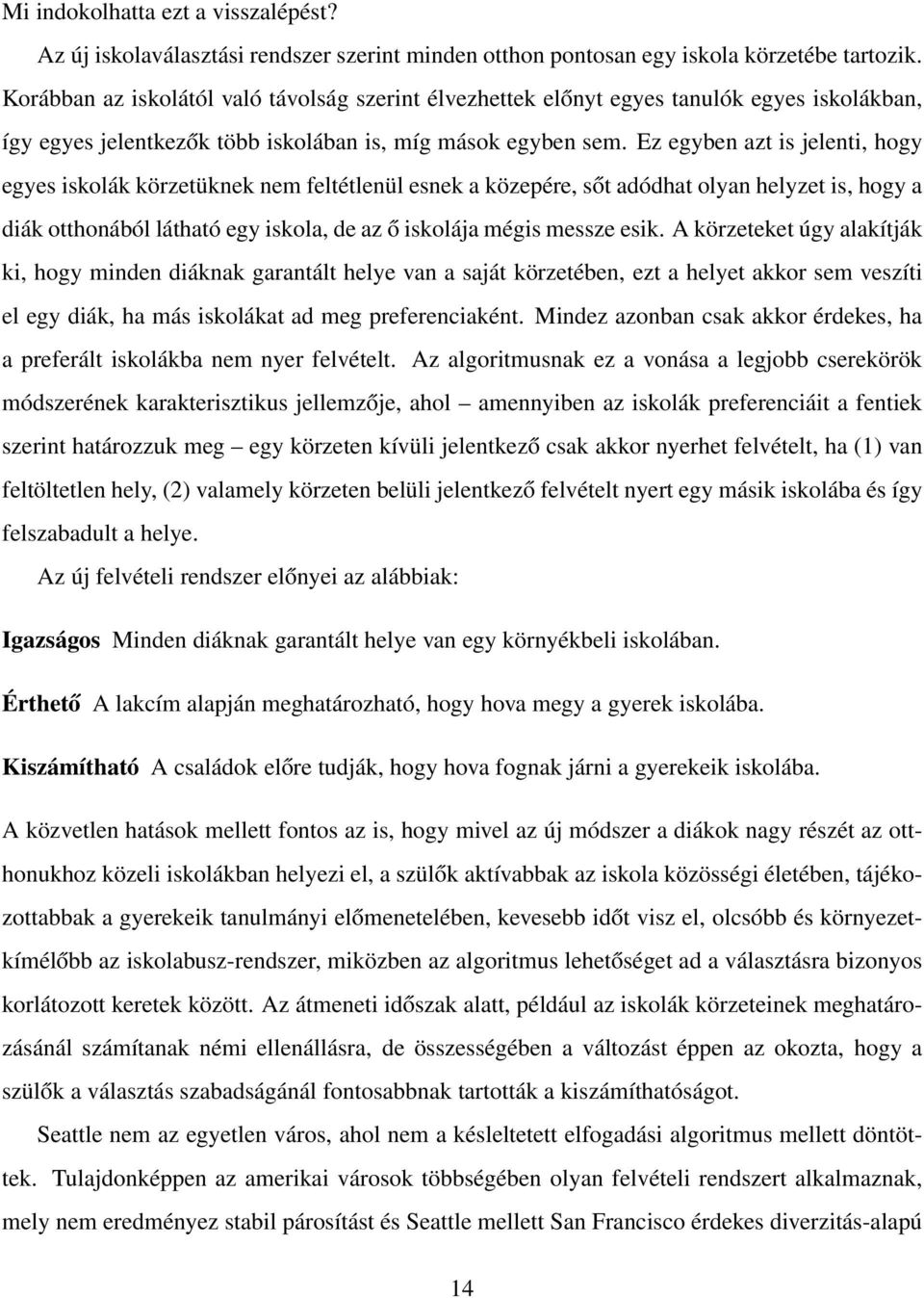 Ez egyben azt is jelenti, hogy egyes iskolák körzetüknek nem feltétlenül esnek a közepére, sőt adódhat olyan helyzet is, hogy a diák otthonából látható egy iskola, de az ő iskolája mégis messze esik.