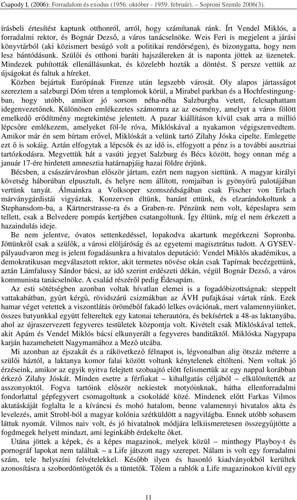 Szülıi és otthoni baráti hajszálereken át is naponta jöttek az üzenetek. Mindezek puhították ellenállásunkat, és közelebb hozták a döntést. S persze vettük az újságokat és faltuk a híreket.