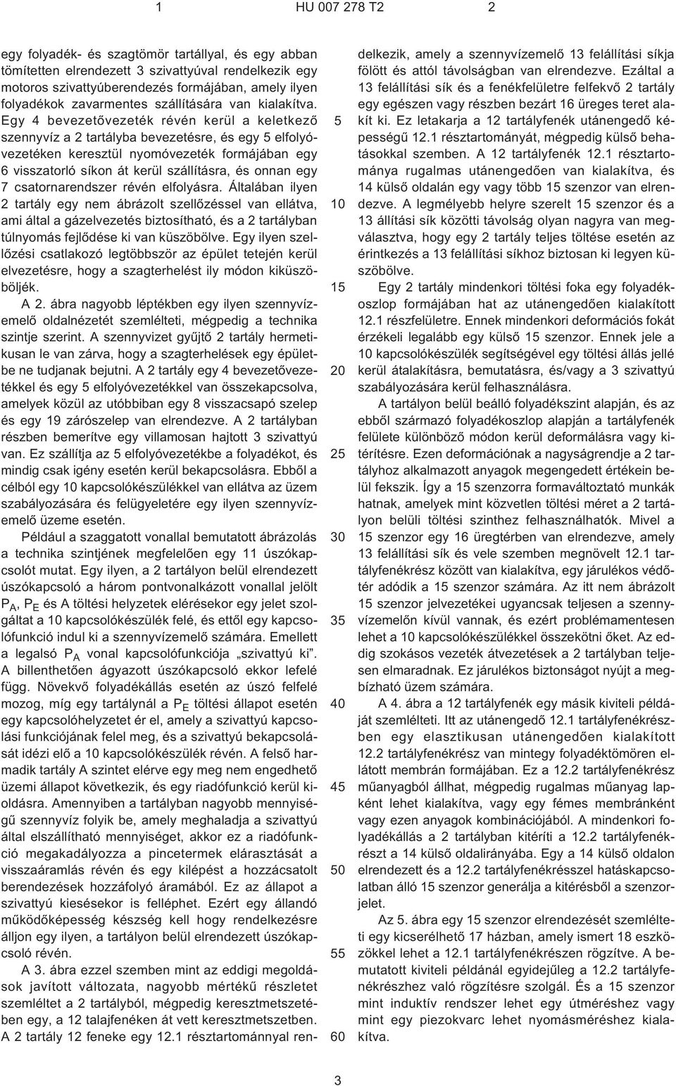 Egy 4 bevezetõvezeték révén kerül a keletkezõ szennyvíz a 2 tartályba bevezetésre, és egy 5 elfolyóvezetéken keresztül nyomóvezeték formájában egy 6 visszatorló síkon át kerül szállításra, és onnan