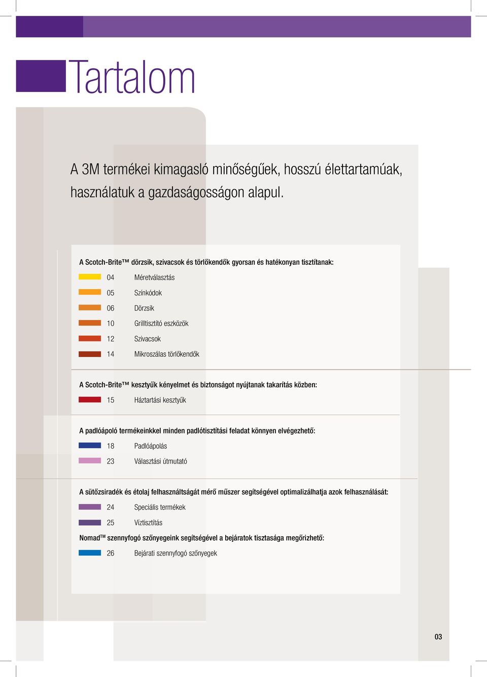 Scotch-Brite kesztyűk kényelmet és biztonságot nyújtanak takarítás közben: 15 Háztartási kesztyűk A padlóápoló termékeinkkel minden padlótisztítási feladat könnyen elvégezhető: 18 Padlóápolás