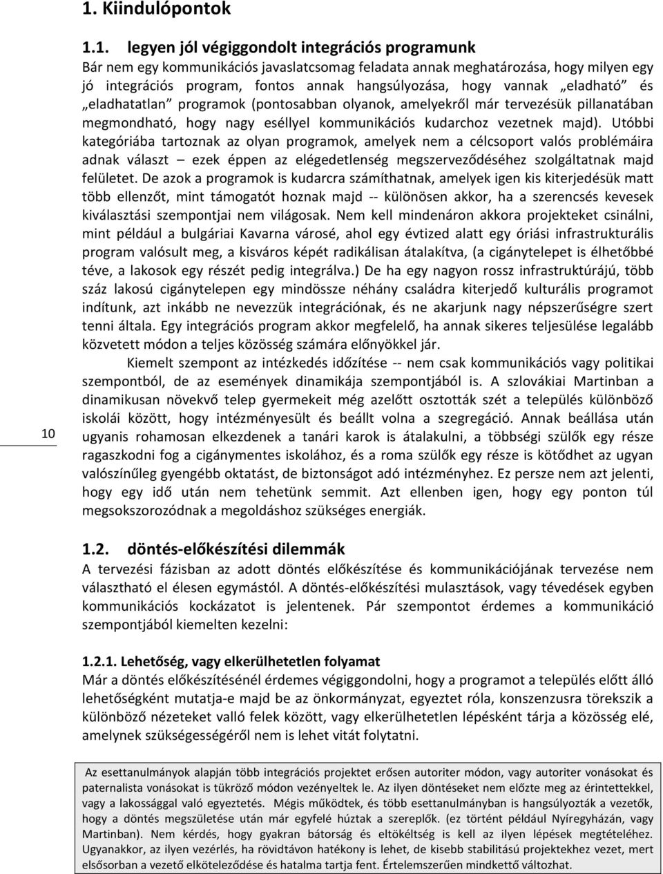 Utóbbi kategóriába tartoznak az olyan programok, amelyek nem a célcsoport valós problémáira adnak választ ezek éppen az elégedetlenség megszerveződéséhez szolgáltatnak majd felületet.