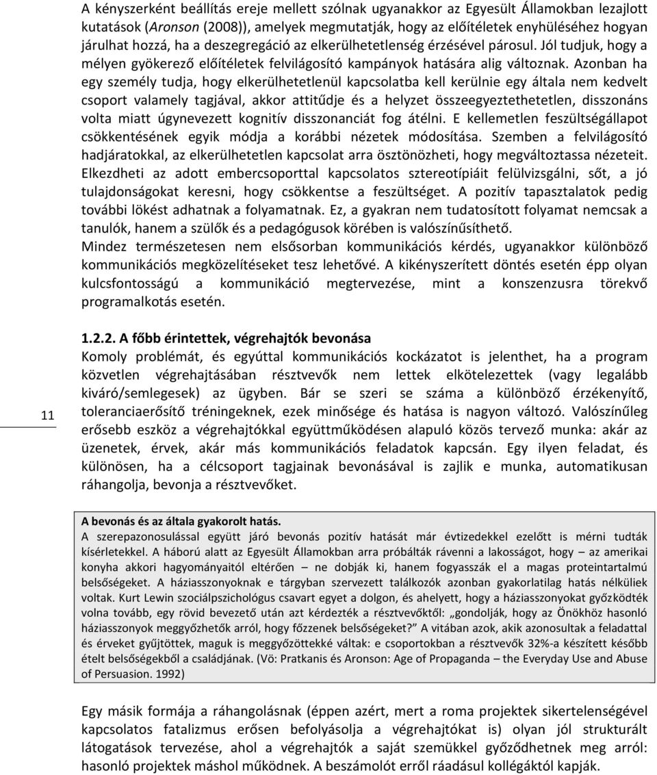 Azonban ha egy személy tudja, hogy elkerülhetetlenül kapcsolatba kell kerülnie egy általa nem kedvelt csoport valamely tagjával, akkor attitűdje és a helyzet összeegyeztethetetlen, disszonáns volta