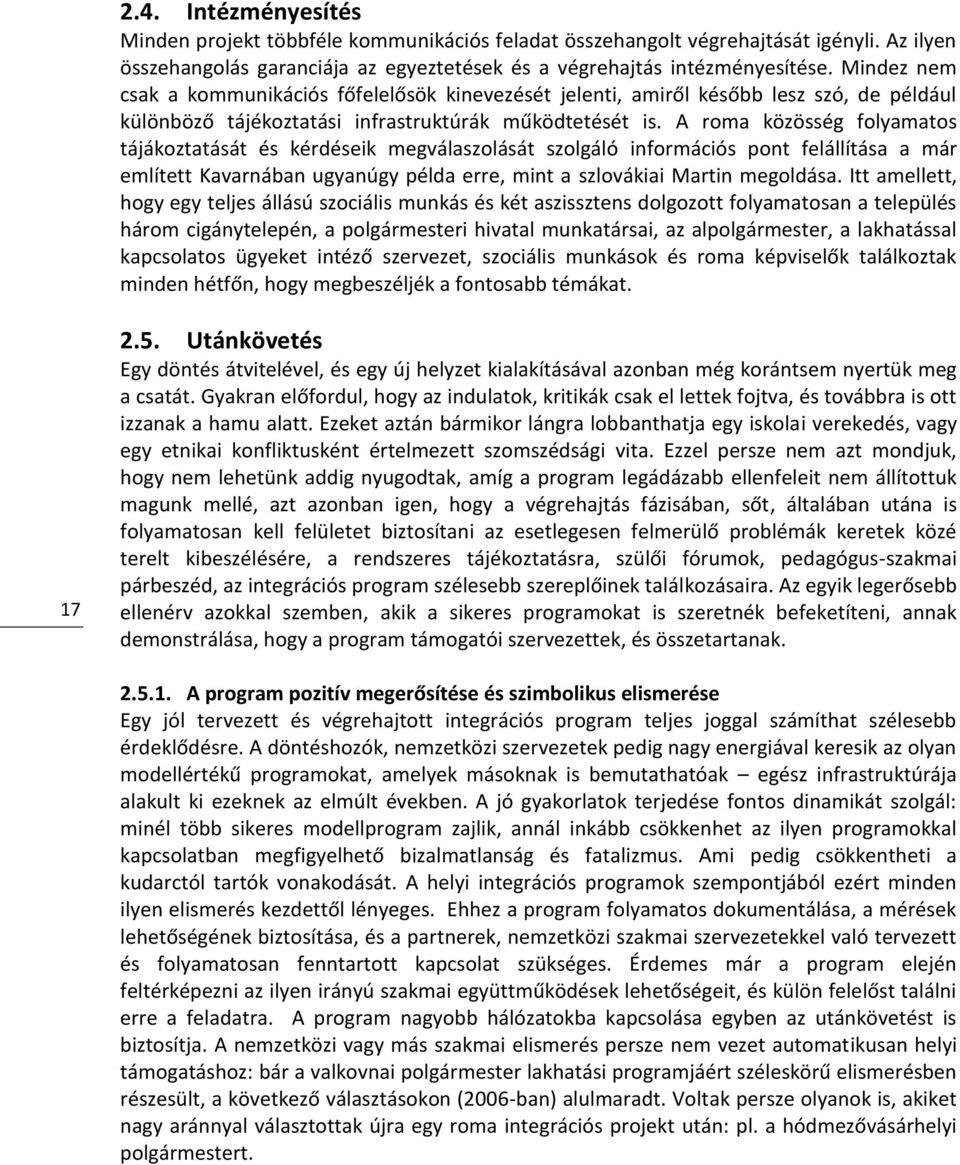 A roma közösség folyamatos tájákoztatását és kérdéseik megválaszolását szolgáló információs pont felállítása a már említett Kavarnában ugyanúgy példa erre, mint a szlovákiai Martin megoldása.