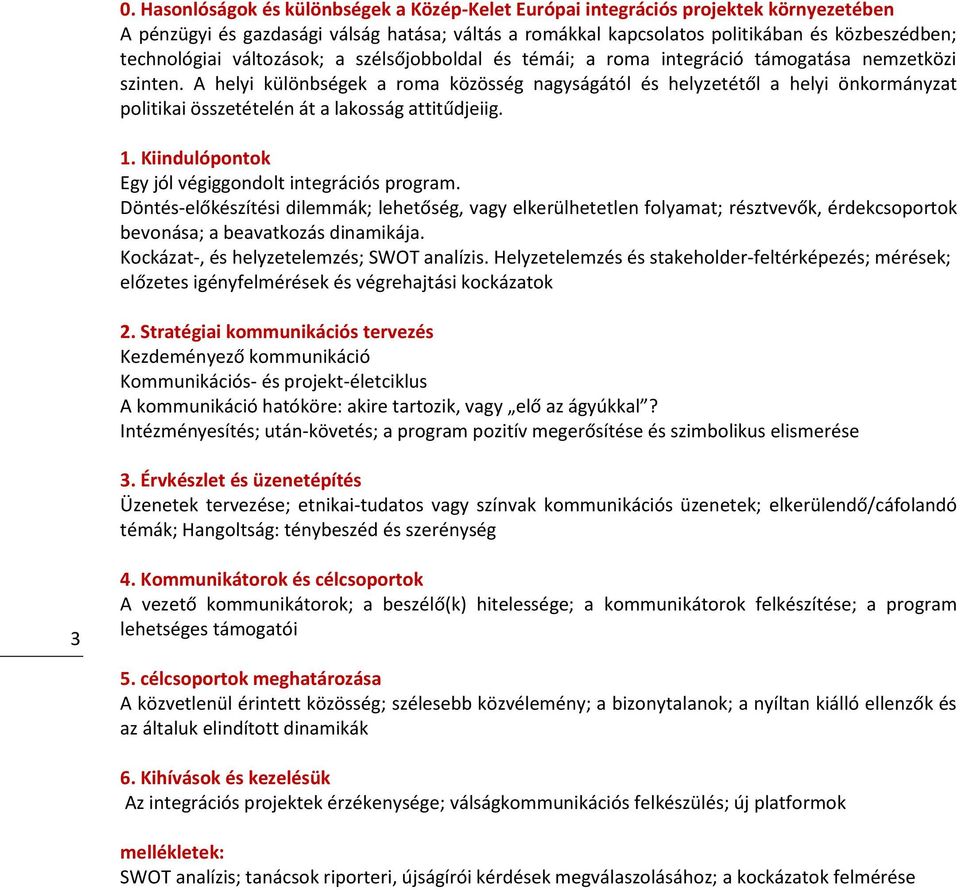 A helyi különbségek a roma közösség nagyságától és helyzetétől a helyi önkormányzat politikai összetételén át a lakosság attitűdjeiig. 1. Kiindulópontok Egy jól végiggondolt integrációs program.