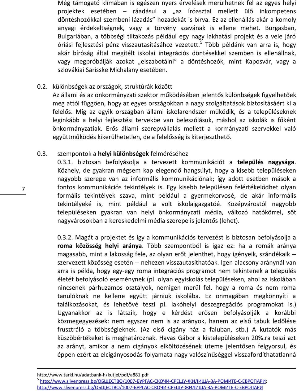 Burgasban, Bulgariában, a többségi tiltakozás például egy nagy lakhatási projekt és a vele járó óriási fejlesztési pénz visszautasításához vezetett.