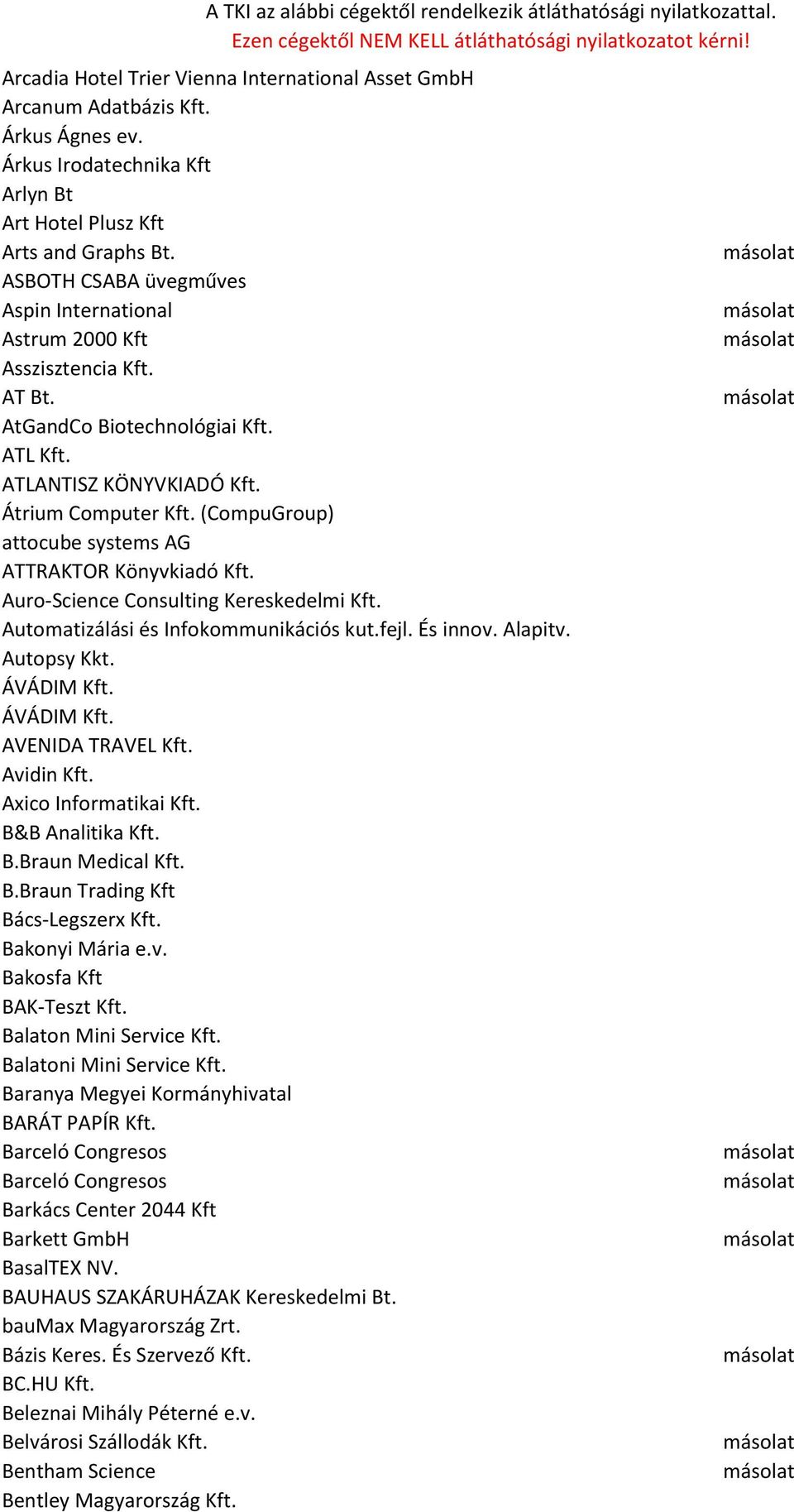 (CompuGroup) attocube systems AG ATTRAKTOR Könyvkiadó Kft. Auro-Science Consulting Kereskedelmi Kft. Automatizálási és Infokommunikációs kut.fejl. És innov. Alapitv. Autopsy Kkt. ÁVÁDIM Kft.