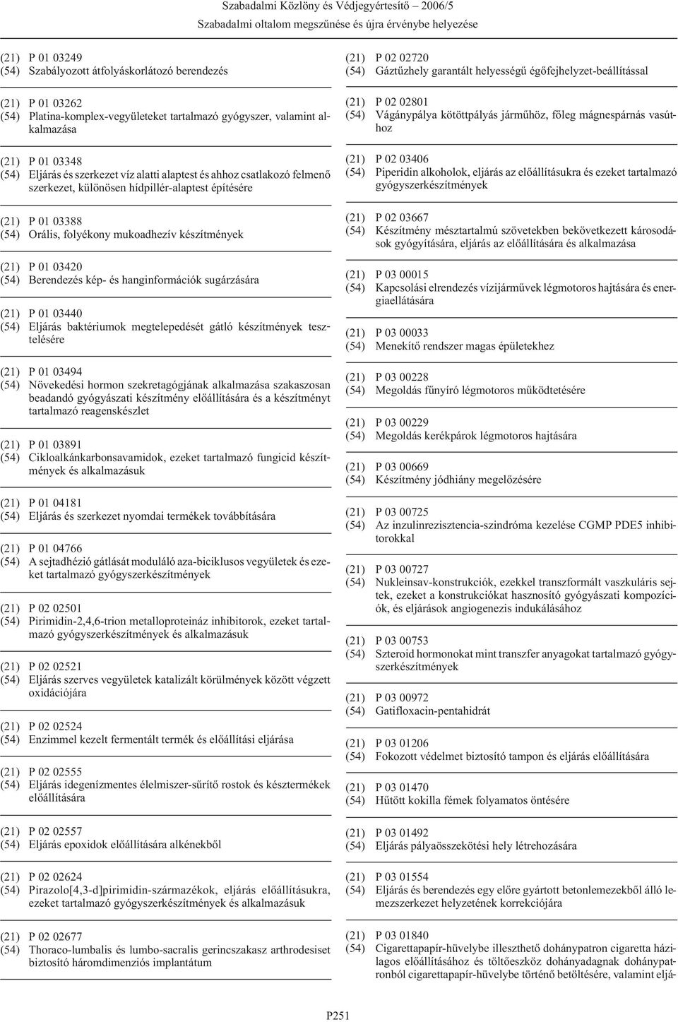 és hanginformációk sugárzására (21) P 01 03440 (54) Eljárás baktériumok megtelepedését gátló készítmények tesztelésére (21) P 01 03494 (54) Növekedési hormon szekretagógjának alkalmazása szakaszosan