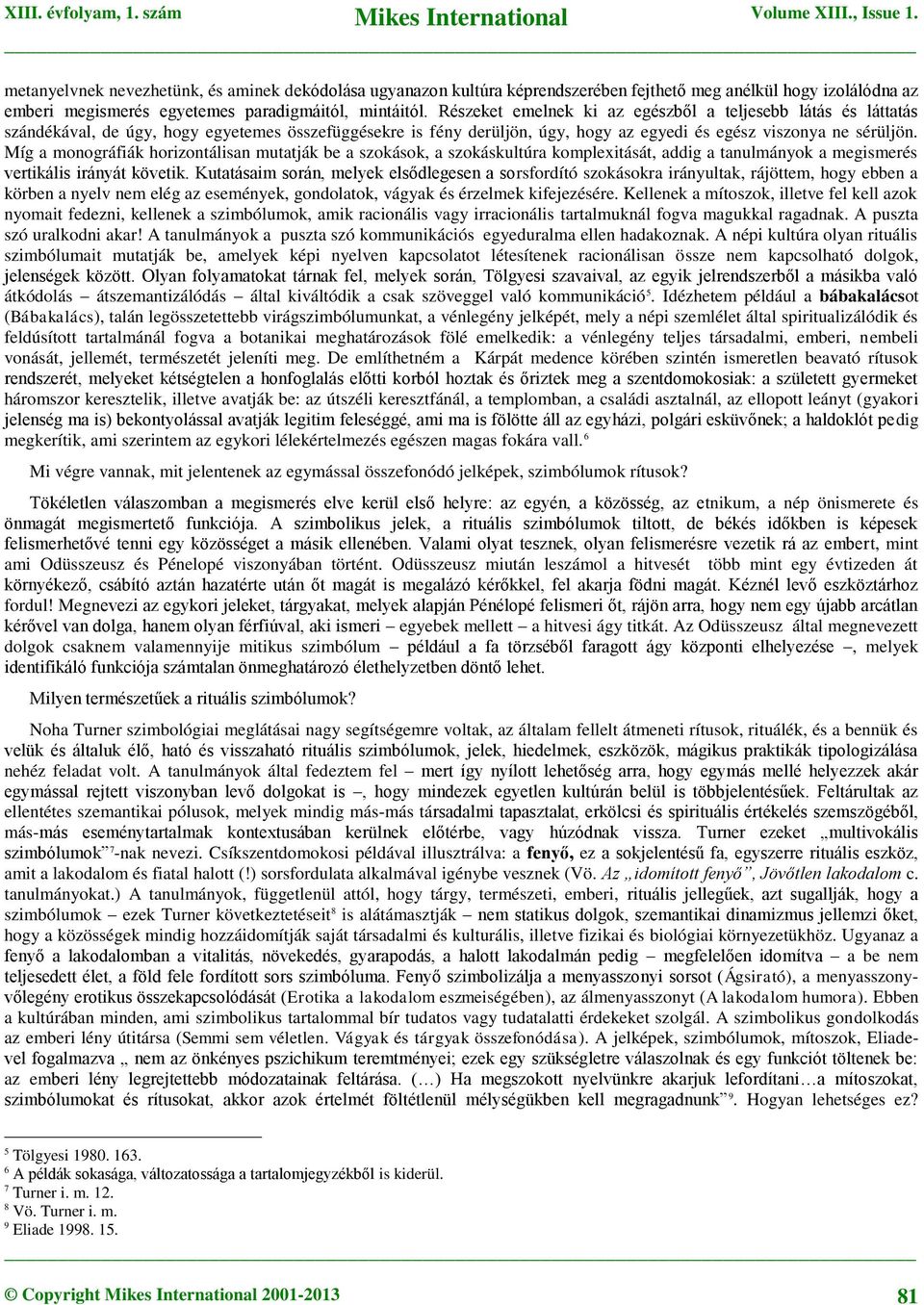 Míg a monográfiák horizontálisan mutatják be a szokások, a szokáskultúra komplexitását, addig a tanulmányok a megismerés vertikális irányát követik.