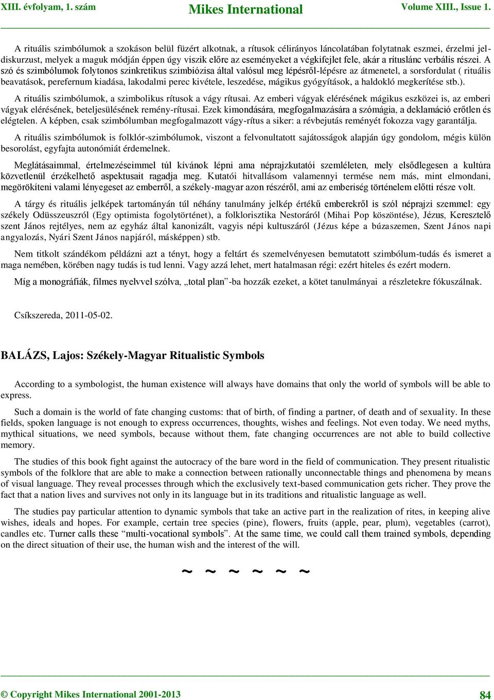 A szó és szimbólumok folytonos szinkretikus szimbiózisa által valósul meg lépésről-lépésre az átmenetel, a sorsfordulat ( rituális beavatások, perefernum kiadása, lakodalmi perec kivétele, leszedése,