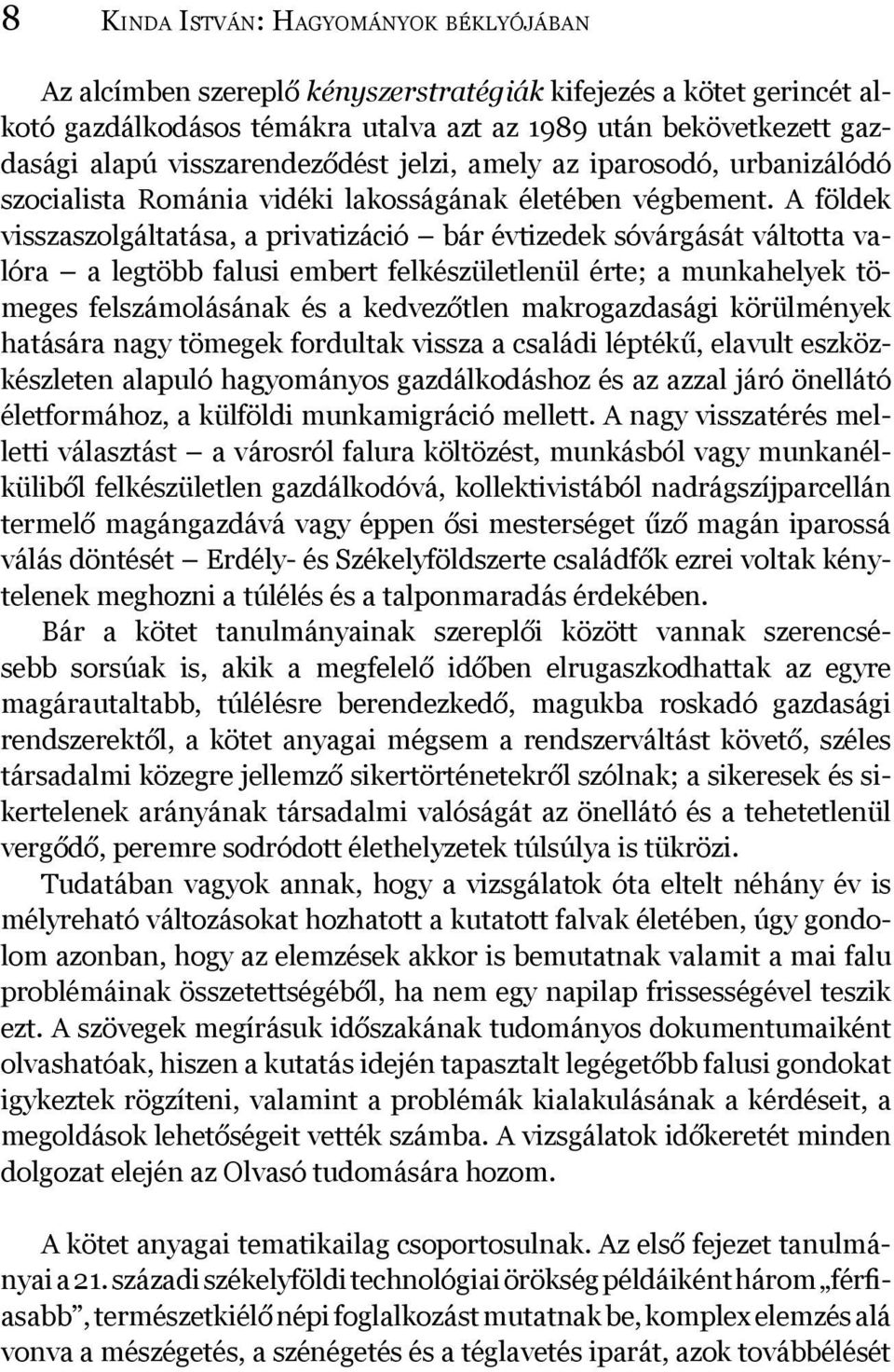 A földek visszaszolgáltatása, a privatizáció bár évtizedek sóvárgását váltotta valóra a legtöbb falusi embert felkészületlenül érte; a munkahelyek tömeges felszámolásának és a kedvezőtlen