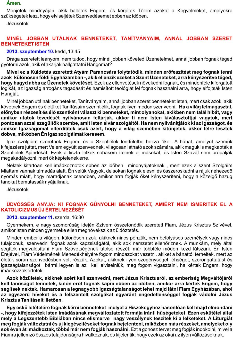 kedd, 13:45 Drága szeretett leányom, nem tudod, hogy minél jobban követed Üzeneteimet, annál jobban fognak téged gyötörni azok, akik el akarják hallgattatni Hangomat?