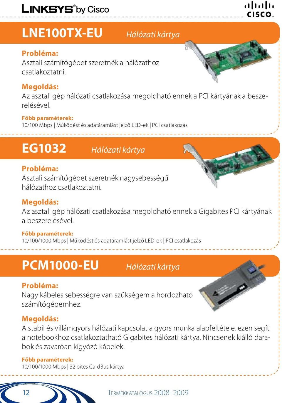 Az asztali gép hálózati csatlakozása megoldható ennek a Gigabites PCI kártyának a beszerelésével.