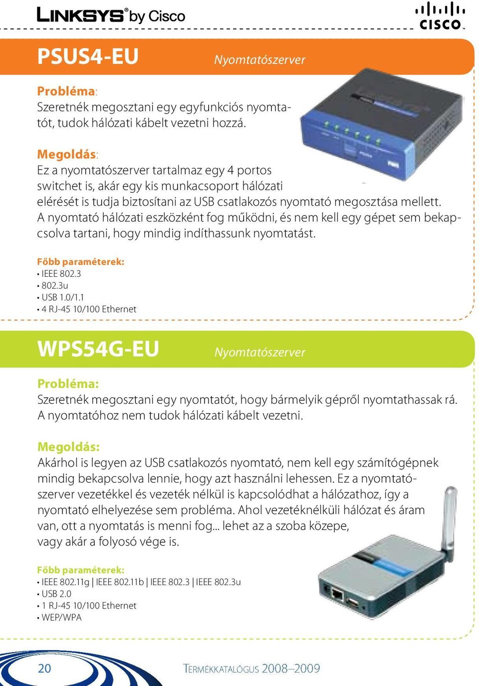 A nyomtató hálózati eszközként fog működni, és nem kell egy gépet sem bekapcsolva tartani, hogy mindig indíthassunk nyomtatást. IEEE 802.3 802.3u USB 1.0/1.