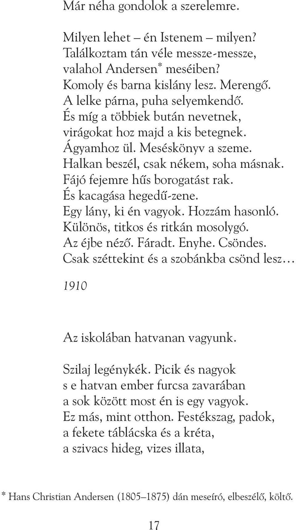 Egy lány, ki én vagyok. Hozzám hasonló. Különös, titkos és ritkán mosolygó. Az éjbe nézõ. Fáradt. Enyhe. Csöndes. Csak széttekint és a szobánkba csönd lesz 1910 Az iskolában hatvanan vagyunk.