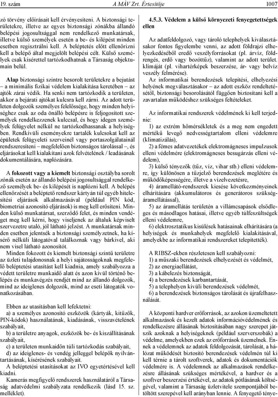 kell. A beléptetés előtt ellenőrizni kell a belépő által megjelölt belépési célt. Külső személyek csak kísérettel tartózkodhatnak a Társaság objektumain belül.