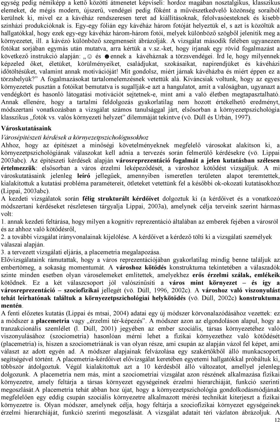 Egy-egy fólián egy kávéház három fotóját helyeztük el, s azt is közöltük a hallgatókkal, hogy ezek egy-egy kávéház három-három fotói, melyek különböző szögből jelenítik meg a környezetet, ill.