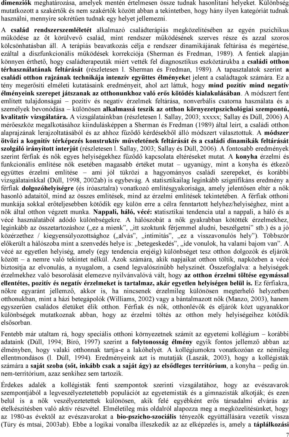 A család rendszerszemléletét alkalmazó családterápiás megközelítésében az egyén pszichikus működése az őt körülvevő család, mint rendszer működésének szerves része és azzal szoros kölcsönhatásban áll.