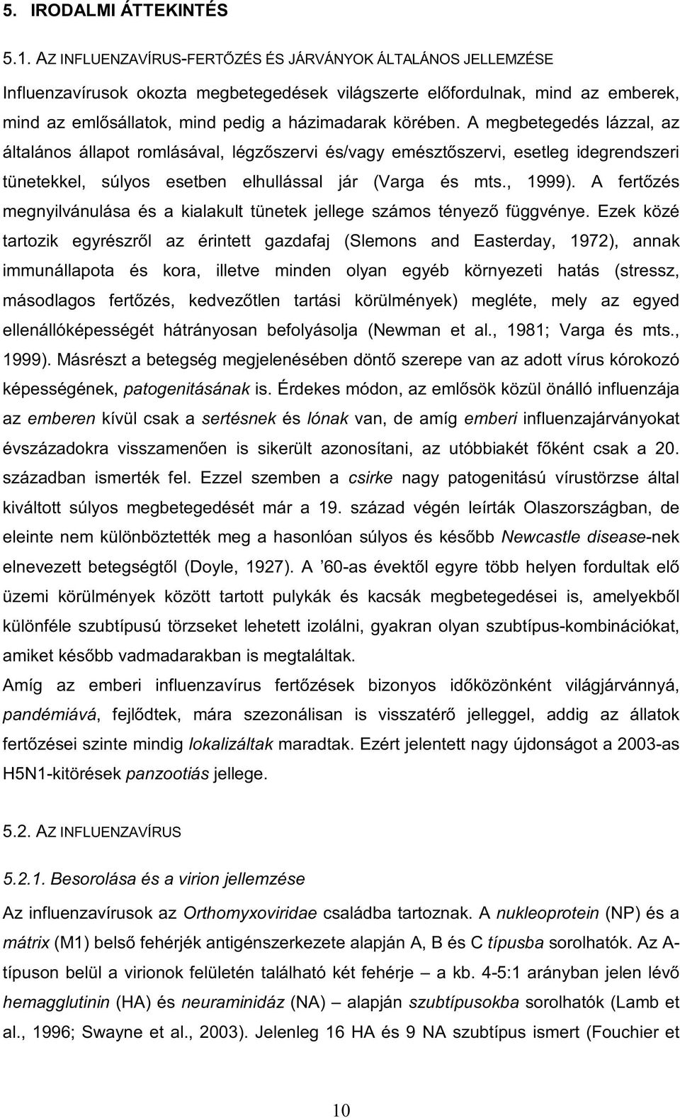 A megbetegedés lázzal, az általános állapot romlásával, légzőszervi és/vagy emésztőszervi, esetleg idegrendszeri tünetekkel, súlyos esetben elhullással jár (Varga és mts., 1999).