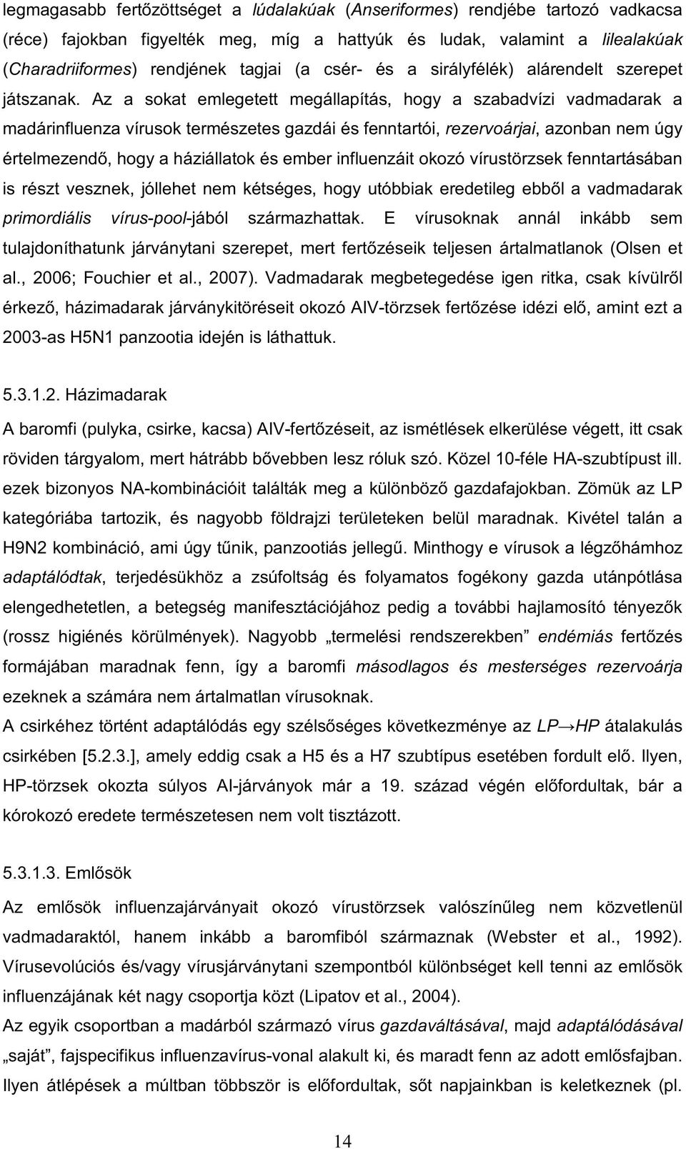 Az a sokat emlegetett megállapítás, hogy a szabadvízi vadmadarak a madárinfluenza vírusok természetes gazdái és fenntartói, rezervoárjai, azonban nem úgy értelmezendő, hogy a háziállatok és ember