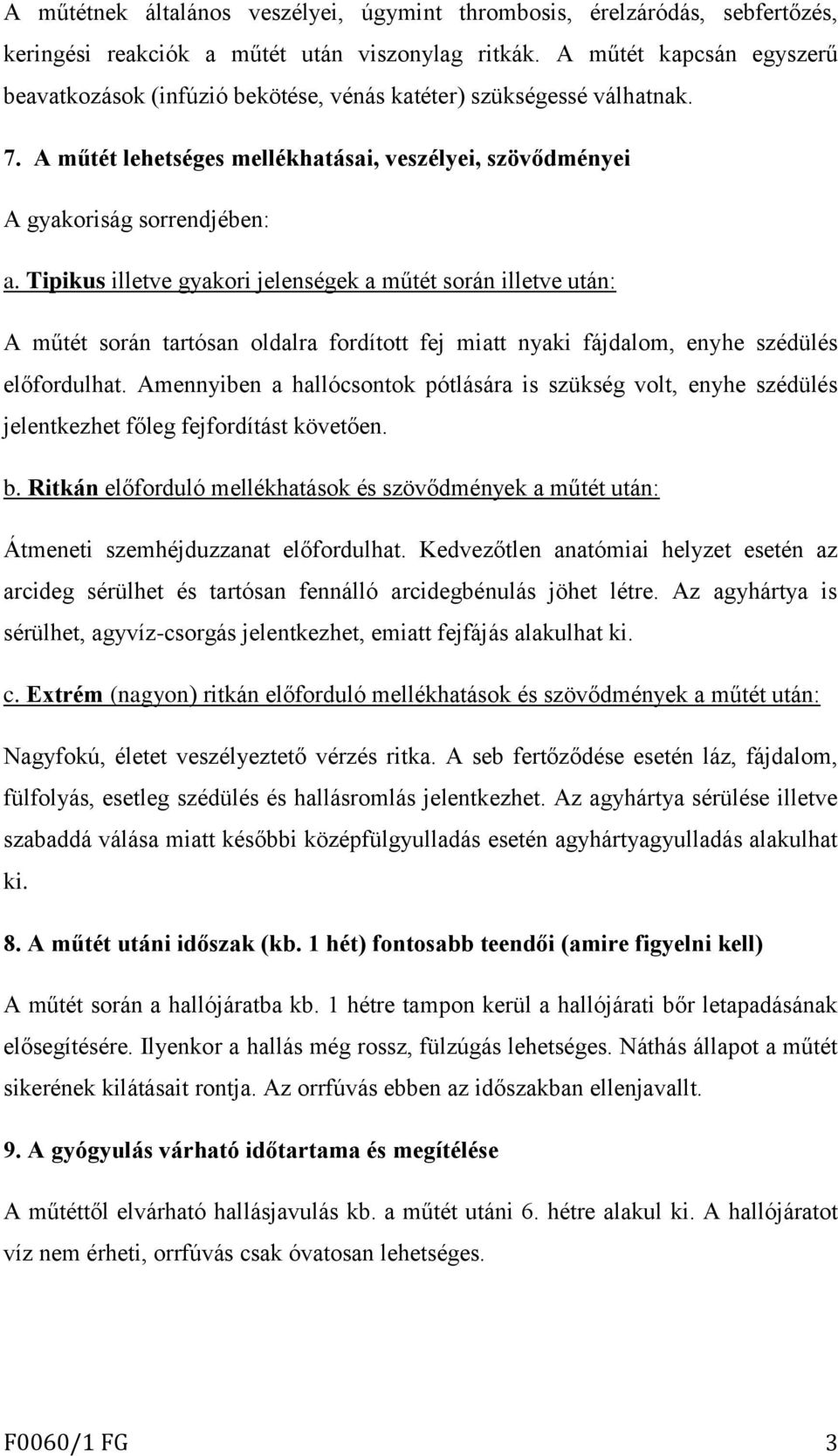 Tipikus illetve gyakori jelenségek a műtét során illetve után: A műtét során tartósan oldalra fordított fej miatt nyaki fájdalom, enyhe szédülés előfordulhat.