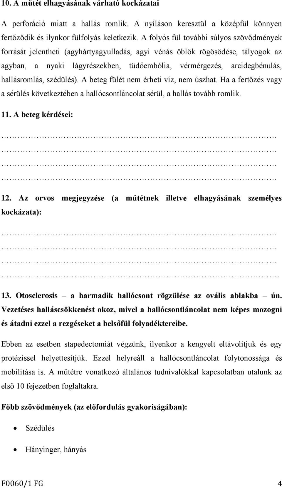 hallásromlás, szédülés). A beteg fülét nem érheti víz, nem úszhat. Ha a fertőzés vagy a sérülés következtében a hallócsontláncolat sérül, a hallás tovább romlik. 11. A beteg kérdései: 12.