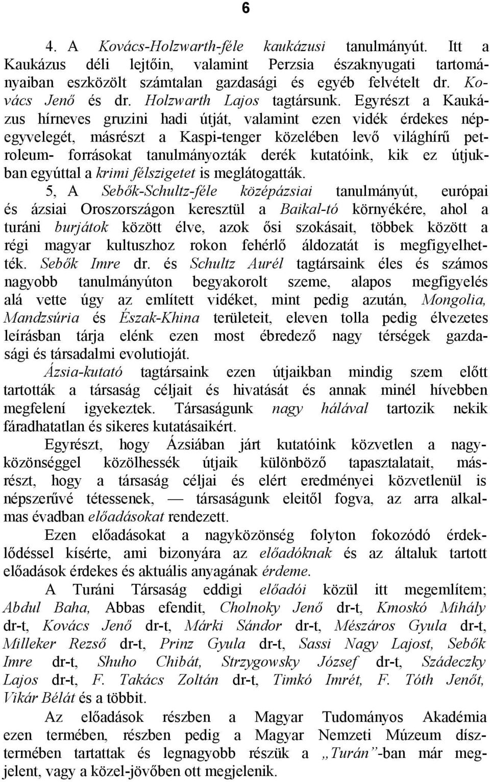 Egyrészt a Kaukázus hírneves gruzini hadi útját, valamint ezen vidék érdekes népegyvelegét, másrészt a Kaspi-tenger közelében levő világhírű petroleum- forrásokat tanulmányozták derék kutatóink, kik