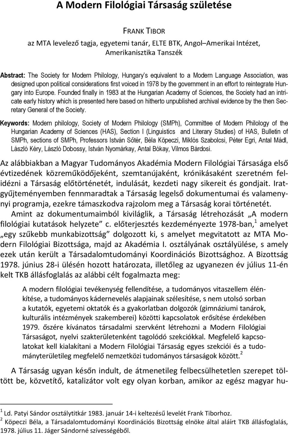 Founded finally in 1983 at the Hungarian Academy of Sciences, the Society had an intricate early history which is presented here based on hitherto unpublished archival evidence by the then Secretary