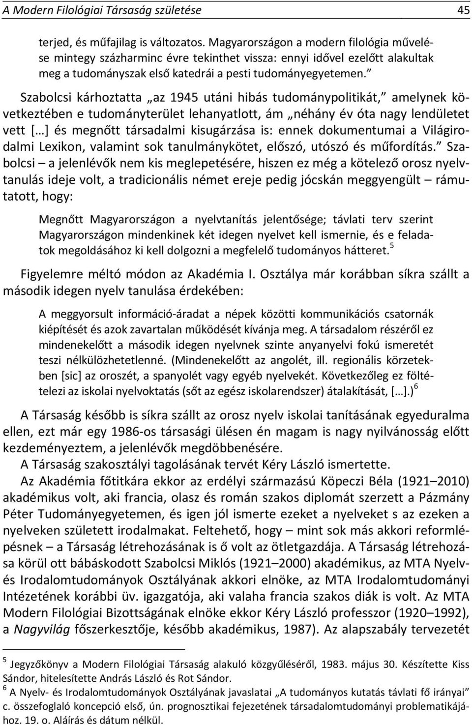 Szabolcsi kárhoztatta az 1945 utáni hibás tudománypolitikát, amelynek következtében e tudományterület lehanyatlott, ám néhány év óta nagy lendületet vett [ ] és megnőtt társadalmi kisugárzása is: