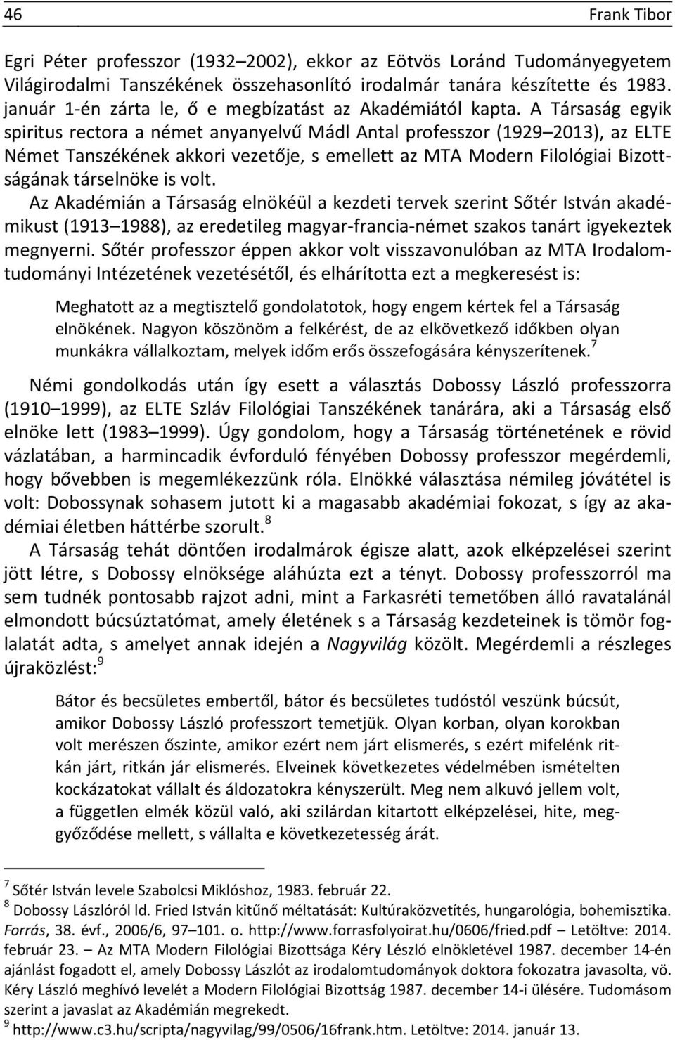 A Társaság egyik spiritus rectora a német anyanyelvű Mádl Antal professzor (1929 2013), az ELTE Német Tanszékének akkori vezetője, s emellett az MTA Modern Filológiai Bizottságának társelnöke is volt.