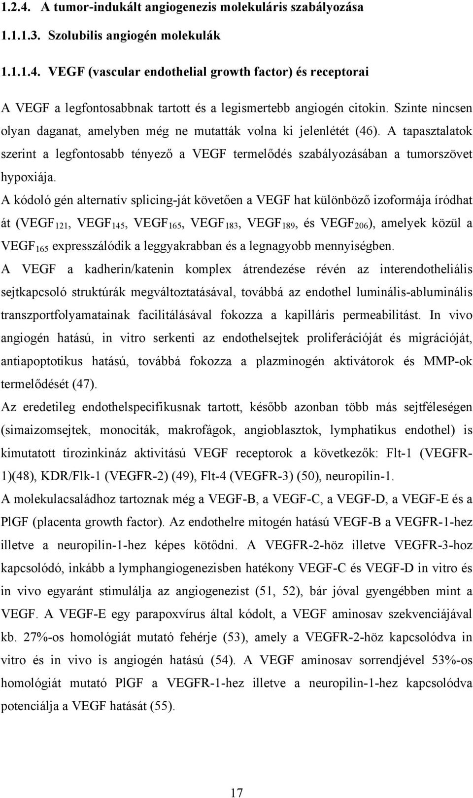 A kódoló gén alternatív splicing-ját követően a VEGF hat különböző izoformája íródhat át (VEGF 121, VEGF 145, VEGF 165, VEGF 183, VEGF 189, és VEGF 206 ), amelyek közül a VEGF 165 expresszálódik a