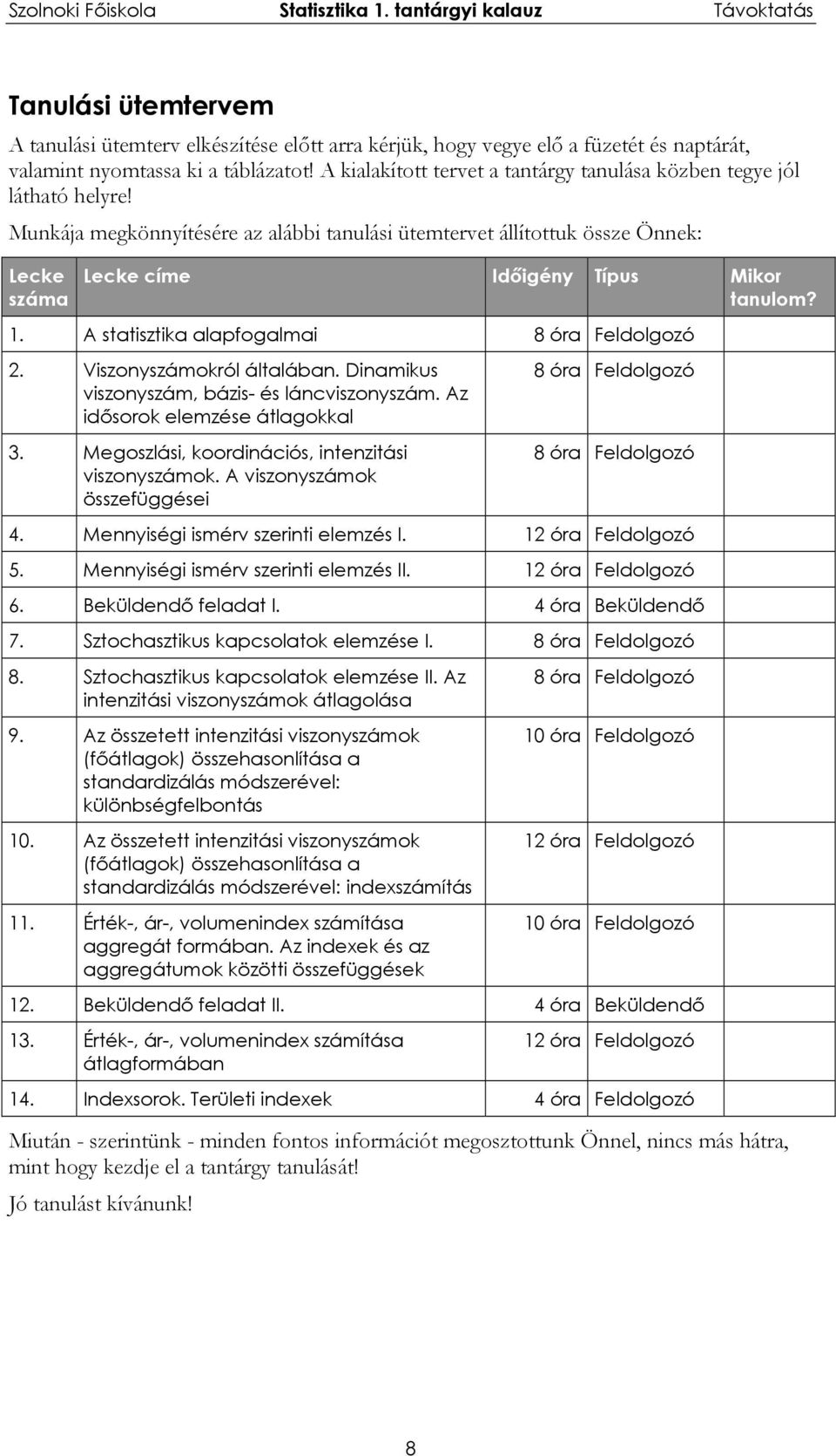 . A statsztka alafogalma 8 óra Feldolgozó 2. Vszonyszámokról általában. Dnamkus szonyszám, bázs- és láncszonyszám. Az dősorok elemzése átlagokkal 3. Megoszlás, koordnácós, ntenztás szonyszámok.