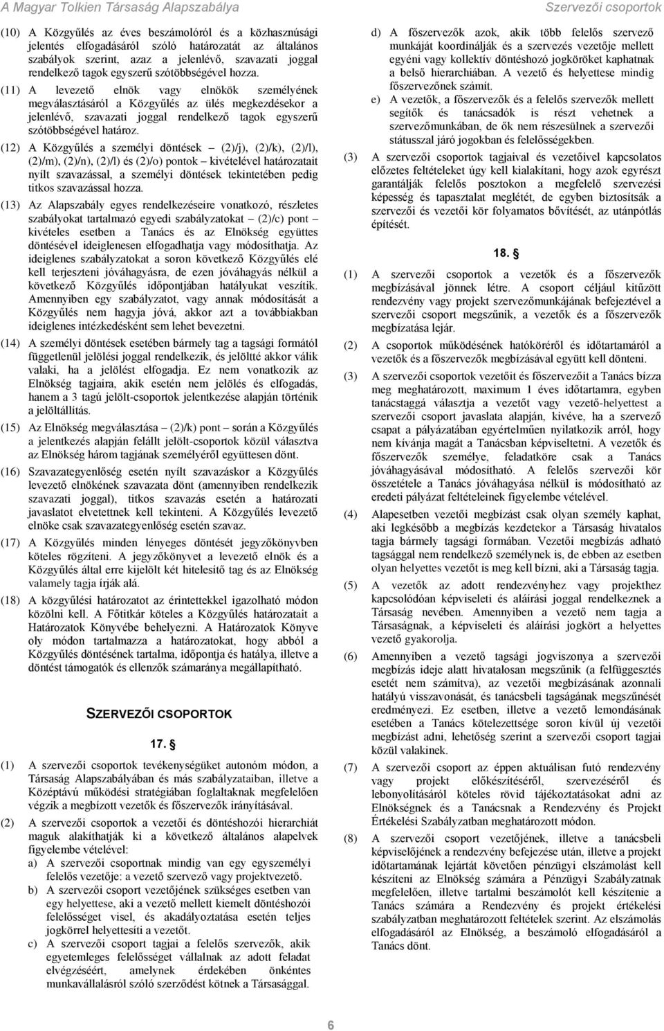 (12) A Közgyűlés a személyi döntések (2)/j), (2)/k), (2)/l), (2)/m), (2)/n), (2)/l) és (2)/o) pontok kivételével határozatait nyílt szavazással, a személyi döntések tekintetében pedig titkos