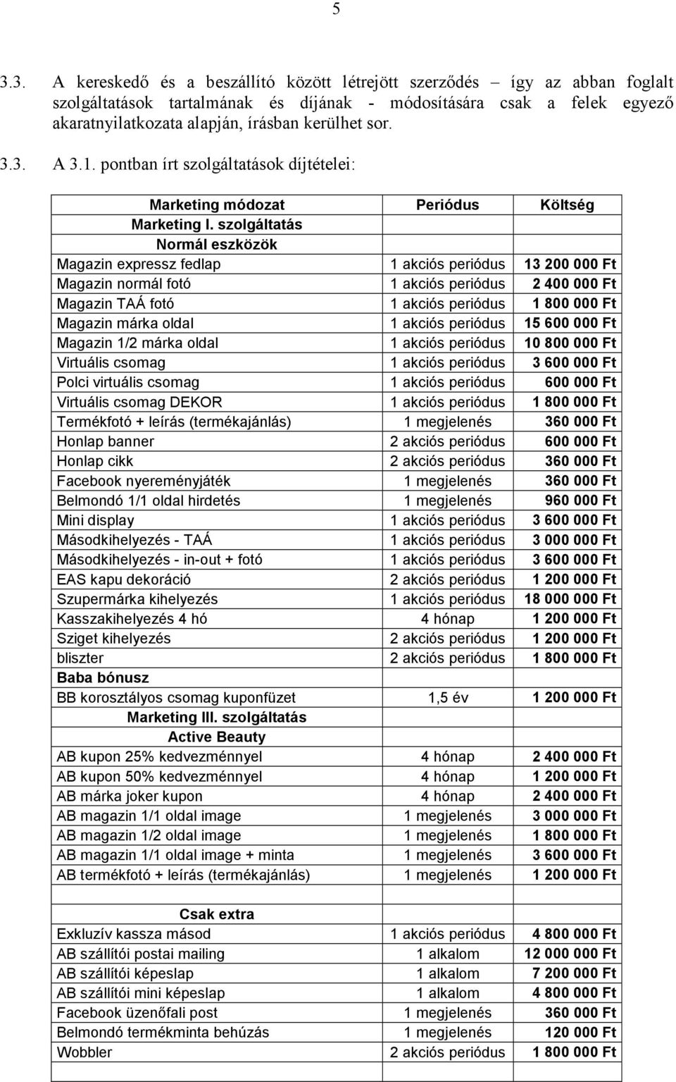 szolgáltatás Normál eszközök Magazin expressz fedlap 1 akciós periódus 13 200 000 Ft Magazin normál fotó 1 akciós periódus 2 400 000 Ft Magazin TAÁ fotó 1 akciós periódus 1 800 000 Ft Magazin márka