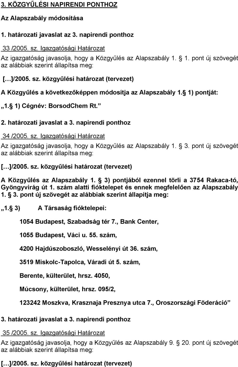 1) pontját: 1. 1) Cégnév: BorsodChem Rt. 2. határozati javaslat a 3. napirendi ponthoz 34 /2005. sz. Igazgatósági Határozat Az igazgatóság javasolja, hogy a Közgyűlés az Alapszabály 1. 3. pont új szövegét az alábbiak szerint állapítsa meg: [ ]/2005.