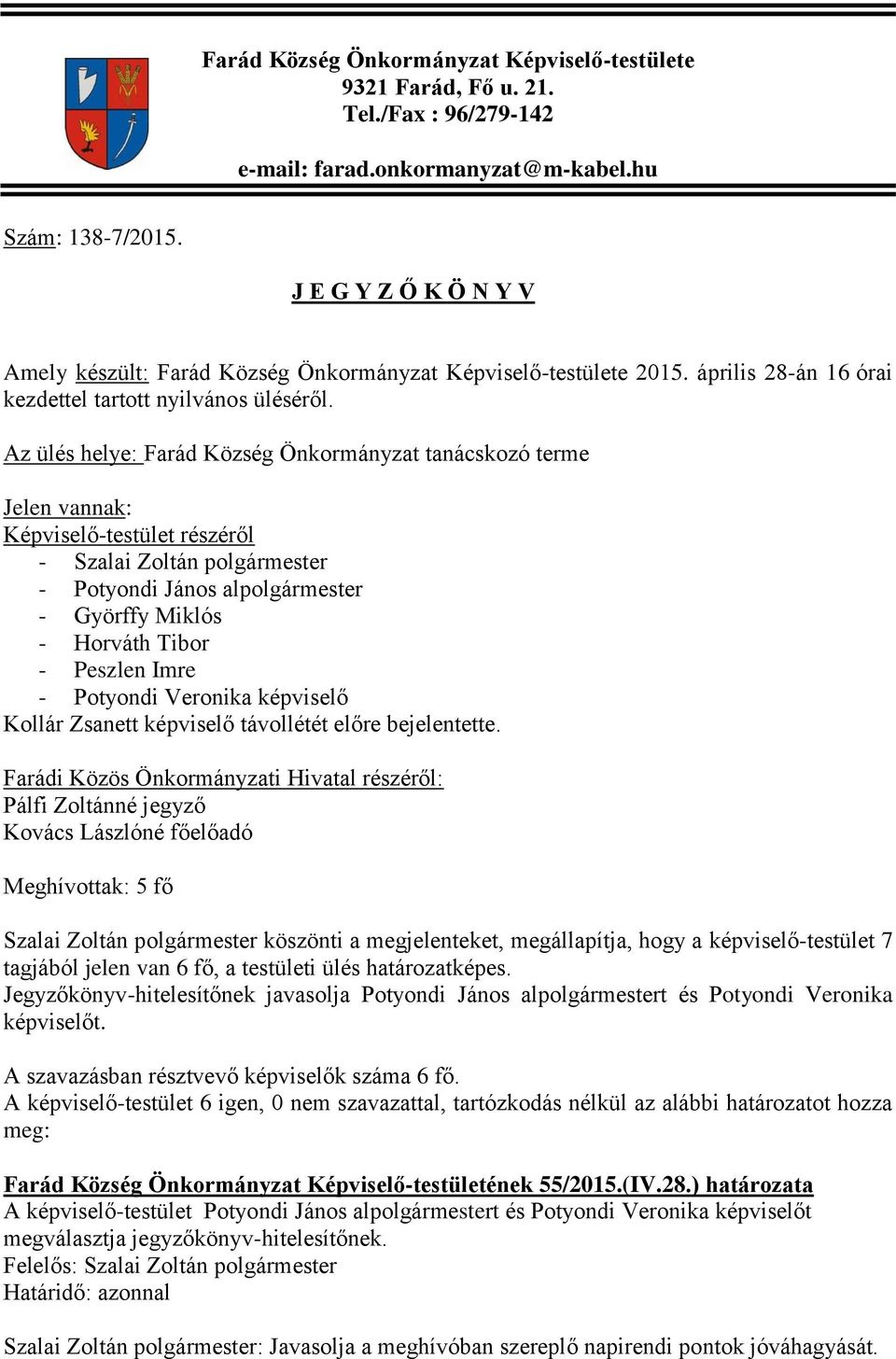 Az ülés helye: Farád Község Önkormányzat tanácskozó terme Jelen vannak: Képviselő-testület részéről - Szalai Zoltán polgármester - Potyondi János alpolgármester - Györffy Miklós - Horváth Tibor -