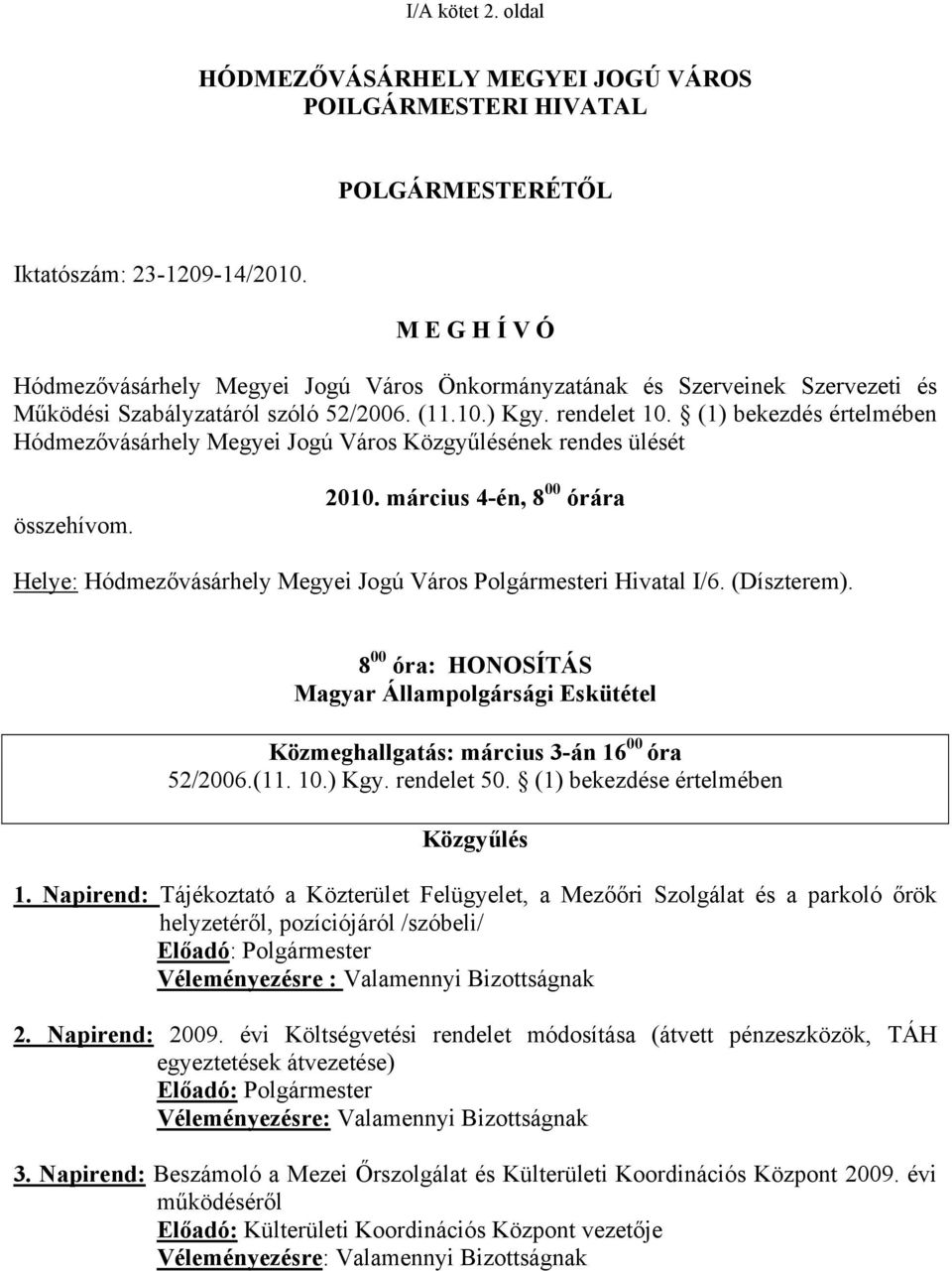 (1) bekezdés értelmében Hódmezővásárhely Megyei Jogú Város Közgyűlésének rendes ülését összehívom. 2010. március 4-én, 8 00 órára Helye: Hódmezővásárhely Megyei Jogú Város Polgármesteri Hivatal I/6.