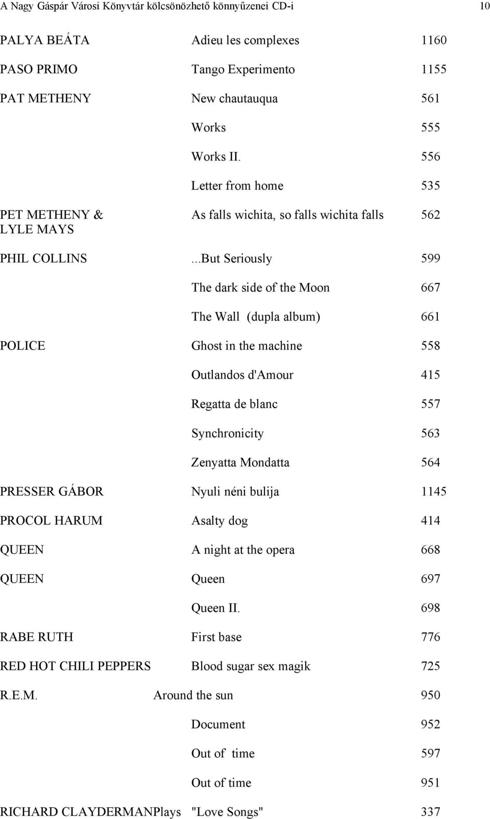 ..But Seriously 599 The dark side of the Moon 667 The Wall (dupla album) 661 POLICE Ghost in the machine 558 Outlandos d'amour 415 Regatta de blanc 557 Synchronicity 563 Zenyatta Mondatta 564