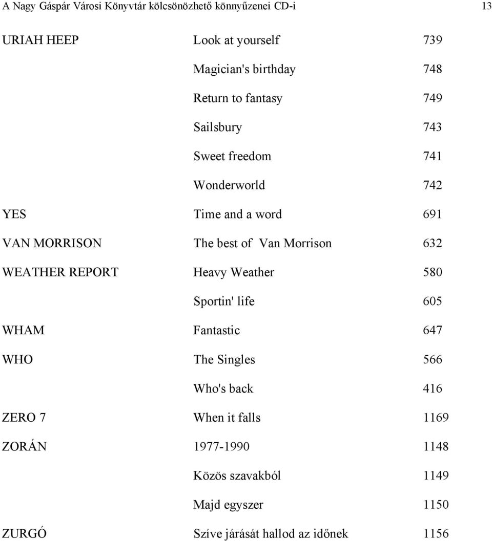 Van Morrison 632 WEATHER REPORT Heavy Weather 580 Sportin' life 605 WHAM Fantastic 647 WHO The Singles 566 Who's back 416