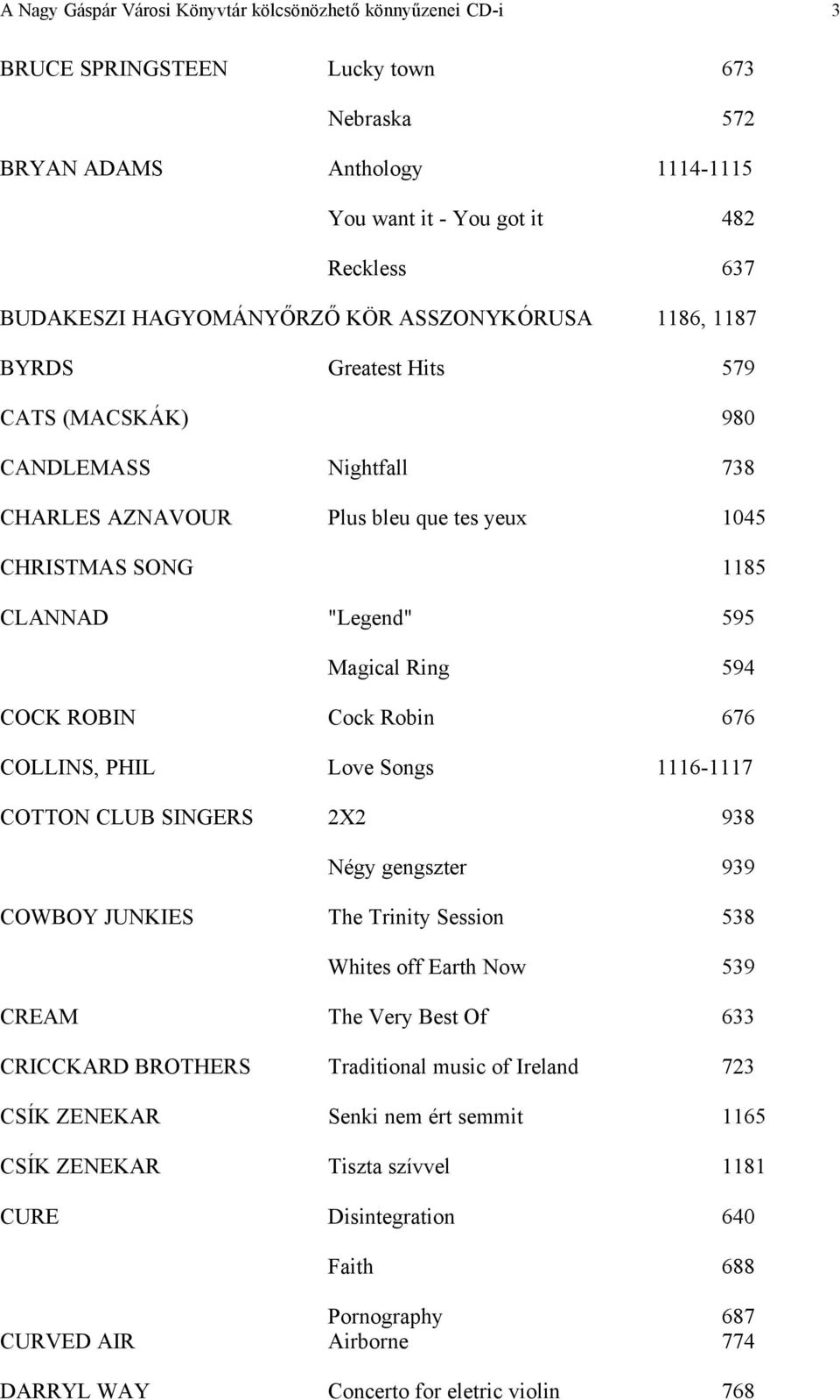 Magical Ring 594 COCK ROBIN Cock Robin 676 COLLINS, PHIL Love Songs 1116-1117 COTTON CLUB SINGERS 2X2 938 Négy gengszter 939 COWBOY JUNKIES The Trinity Session 538 Whites off Earth Now 539 CREAM The