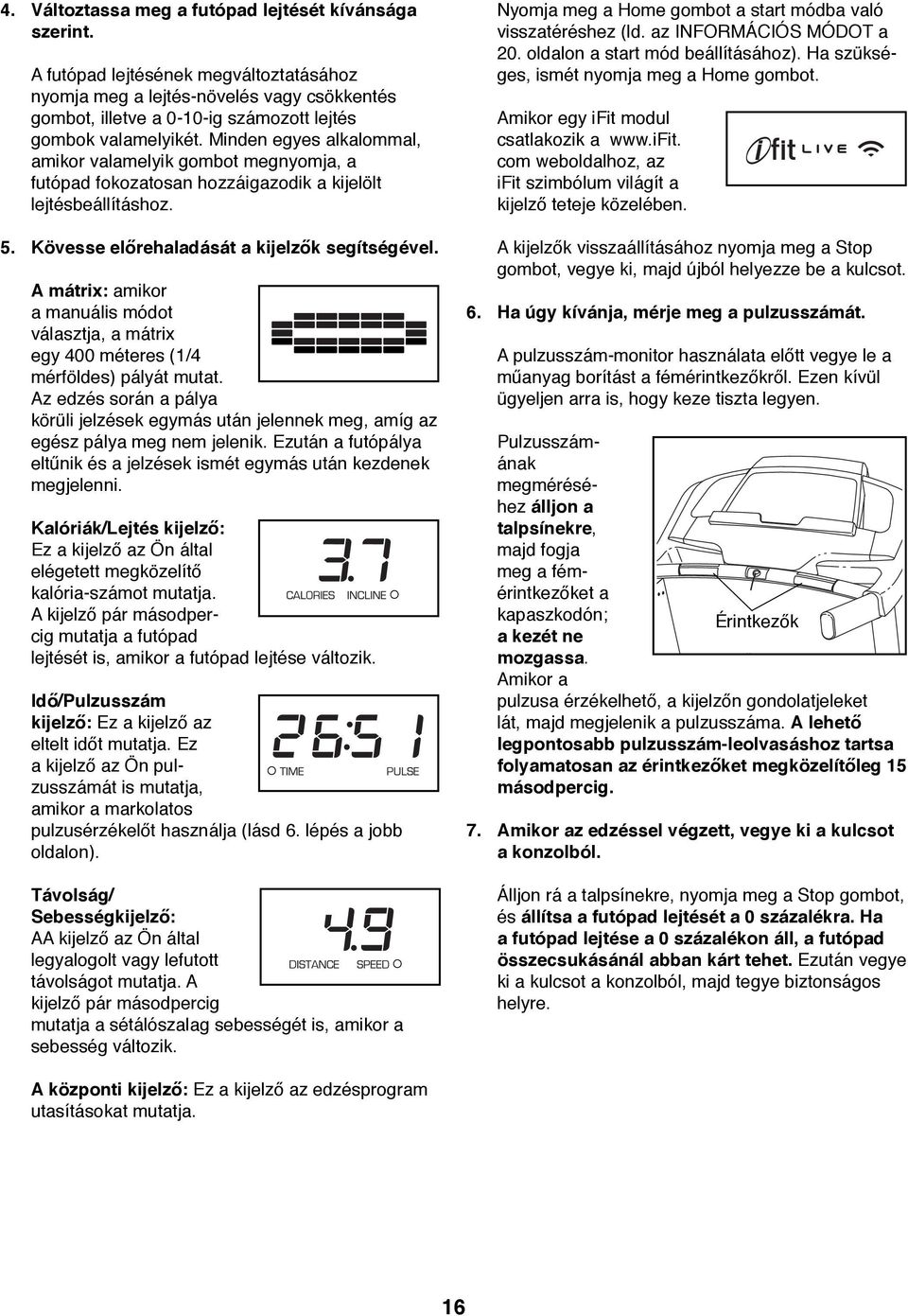 Minden egyes alkalommal, amikor valamelyik gombot megnyomja, a futópad fokozatosan hozzáigazodik a kijelölt lejtésbeállításhoz. 5. Kövesse előrehaladását a kijelzők segítségével.