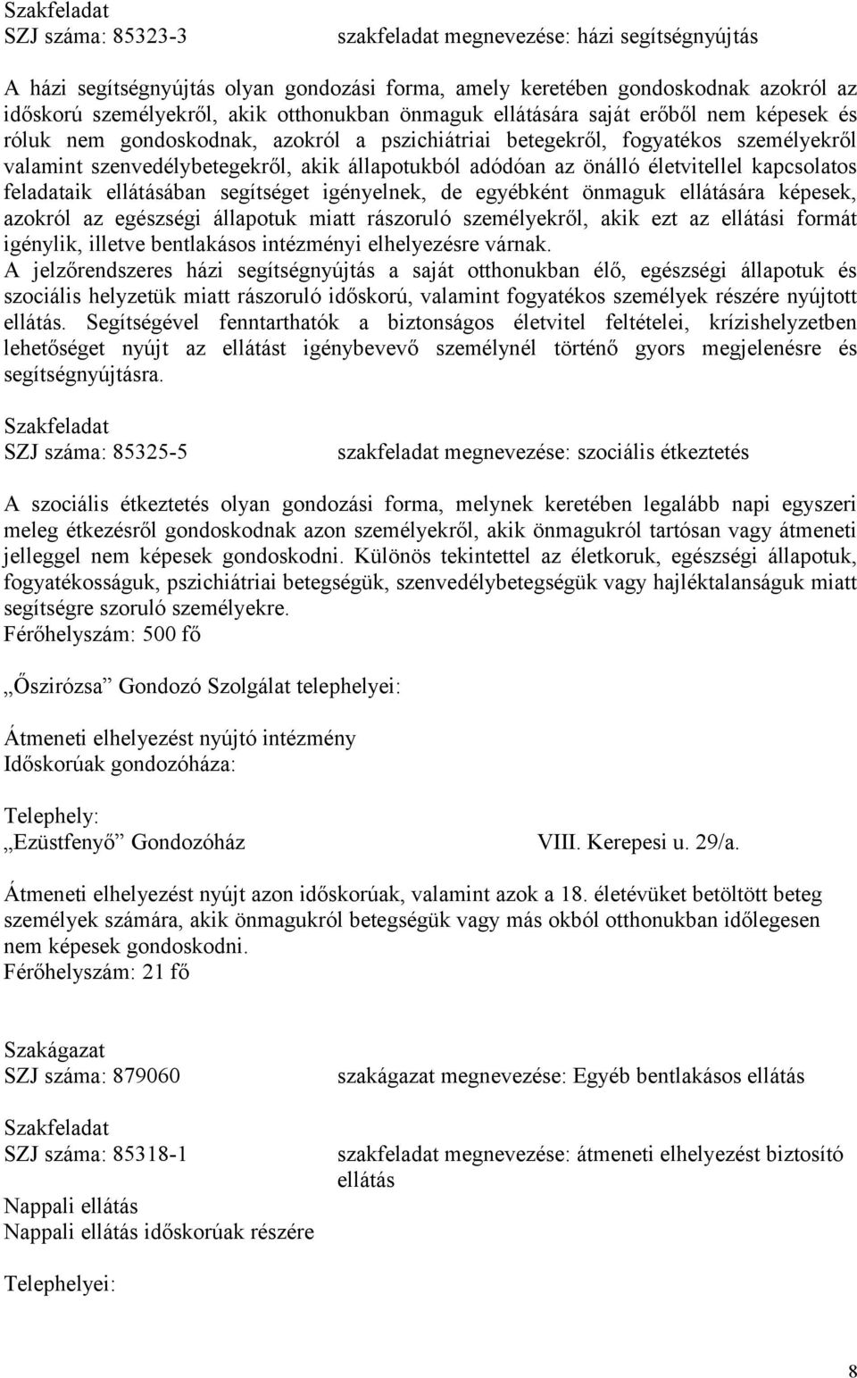 az önálló életvitellel kapcsolatos feladataik ellátásában segítséget igényelnek, de egyébként önmaguk ellátására képesek, azokról az egészségi állapotuk miatt rászoruló személyekről, akik ezt az