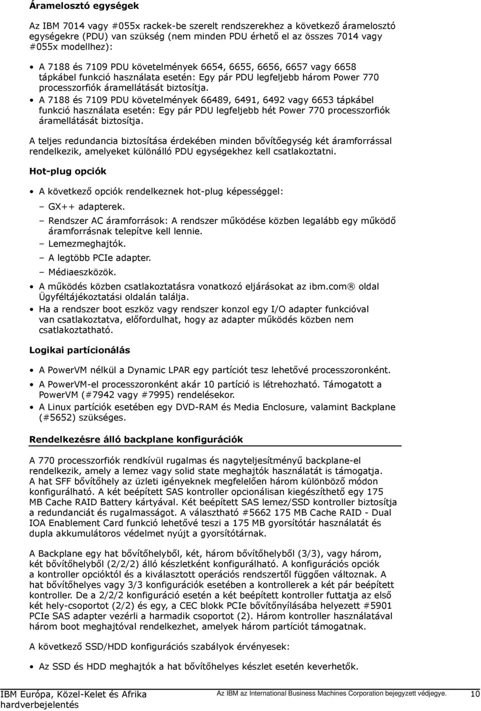 A 7188 és 7109 PDU követelmények 66489, 6491, 6492 vagy 6653 tápkábel funkció használata esetén: Egy pár PDU legfeljebb hét Power 770 processzorfiók áramellátását biztosítja.