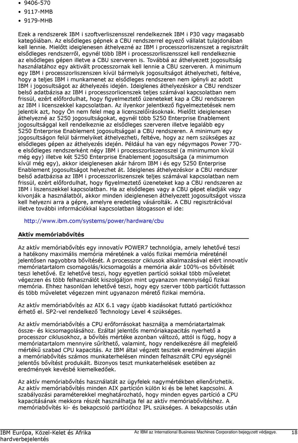 Mielőtt ideiglenesen áthelyezné az IBM i processzorliszenszet a regisztrált elsődleges rendszerről, egynél több IBM i processzorliszensszel kell rendelkeznie az elsődleges gépen illetve a CBU