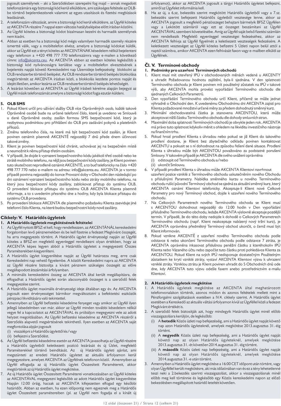 A telefonszám változását, amire a biztonsági kód kerül elküldésre, az Ügyfél köteles az AKCENTA részére 7 nappal ezen változás hatálybalépése előtt írásban közölni. 3.