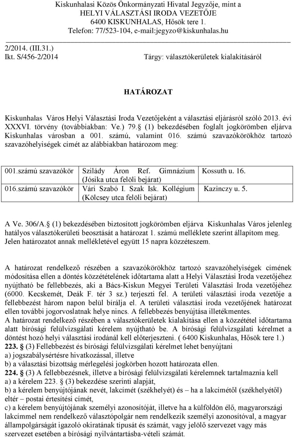 (1) bekezdésében foglalt jogkörömben eljárva Kiskunhalas városban a 001. számú, valamint 016. számú szavazókörökhöz tartozó szavazóhelyiségek címét az alábbiakban határozom meg: 001.