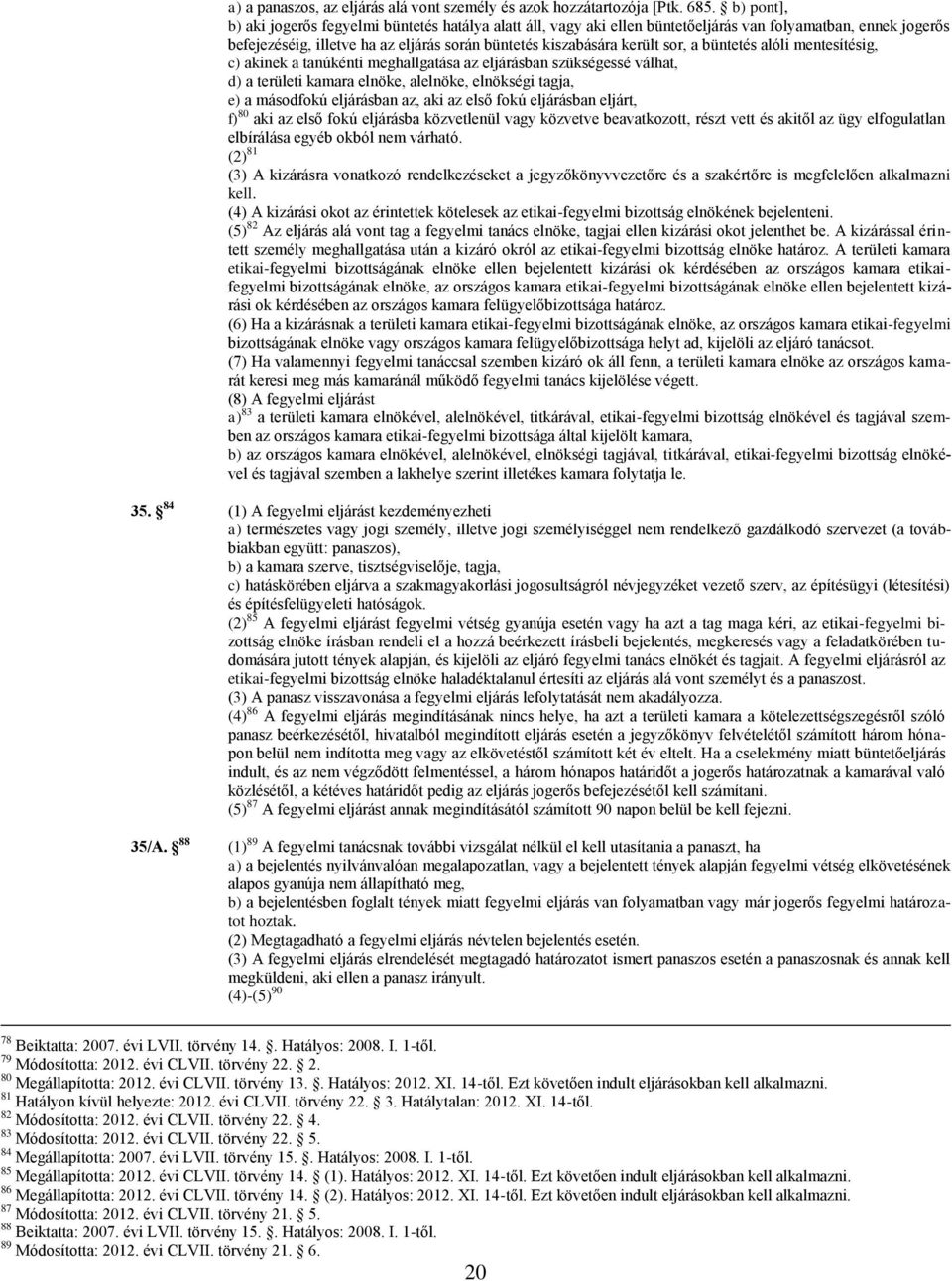 büntetés alóli mentesítésig, c) akinek a tanúkénti meghallgatása az eljárásban szükségessé válhat, d) a területi kamara elnöke, alelnöke, elnökségi tagja, e) a másodfokú eljárásban az, aki az első