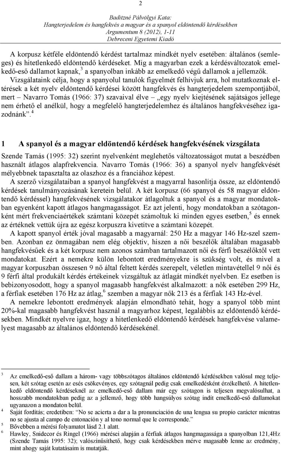 Vizsgálataink célja, hogy a spanyolul tanulók figyelmét felhívjuk arra, hol mutatkoznak eltérések a két nyelv eldöntendő kérdései között hangfekvés és hangterjedelem szempontjából, mert Navarro Tomás