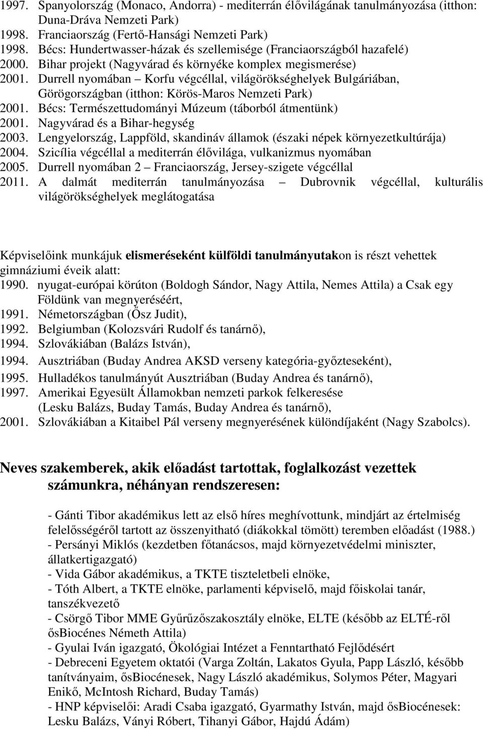 Durrell nyomában Korfu végcéllal, világörökséghelyek Bulgáriában, Görögországban (itthon: Körös-Maros Nemzeti Park) 2001. Bécs: Természettudományi Múzeum (táborból átmentünk) 2001.