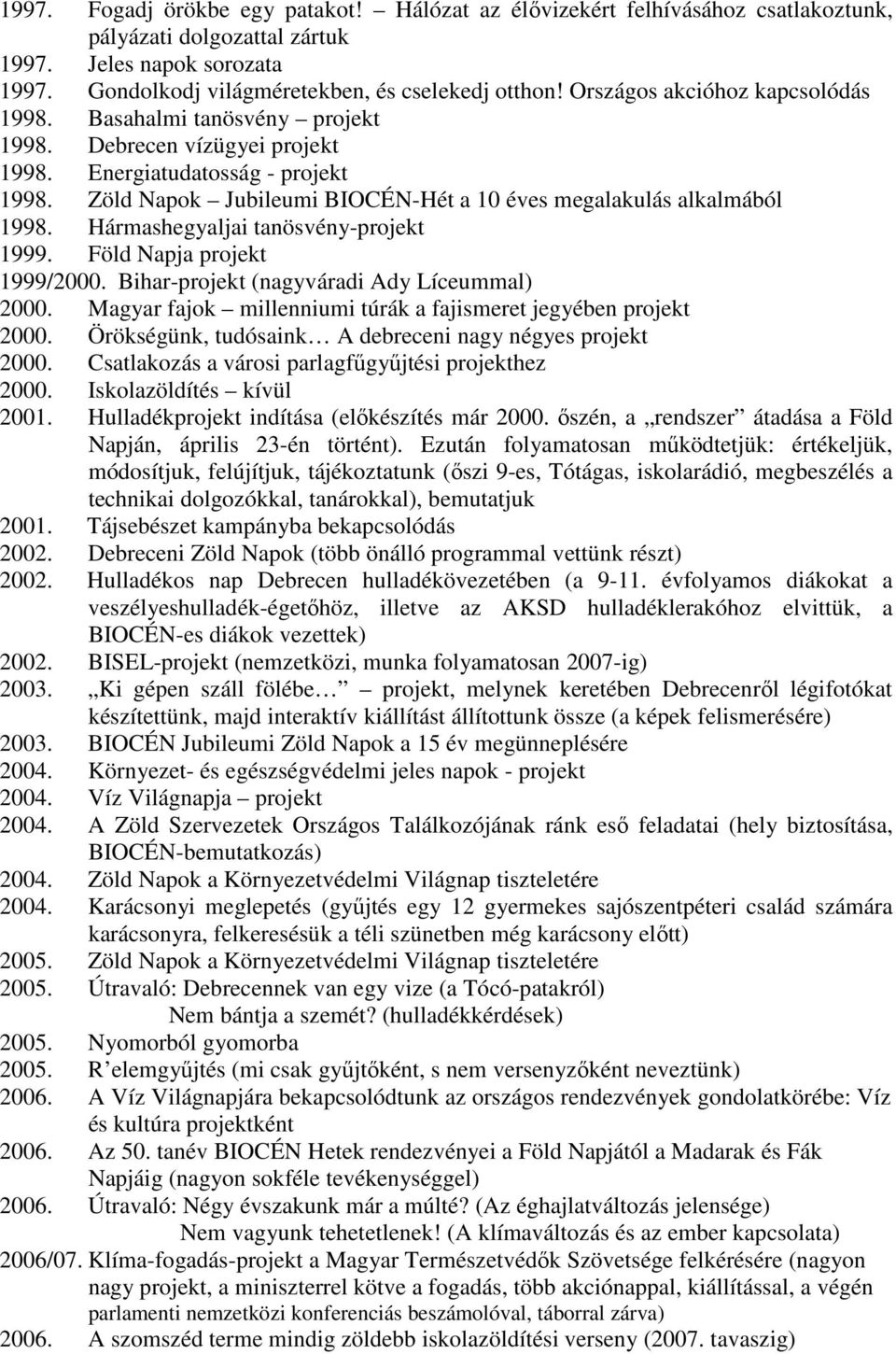 Zöld Napok Jubileumi BIOCÉN-Hét a 10 éves megalakulás alkalmából 1998. Hármashegyaljai tanösvény-projekt 1999. Föld Napja projekt 1999/2000. Bihar-projekt (nagyváradi Ady Líceummal) 2000.